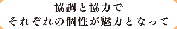 協調と協力でそれぞれの個性が魅力となって
