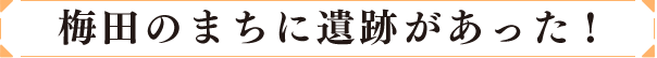 梅田のまちに遺跡があった！
