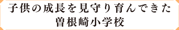 子供の成長を見守り育んできた、曽根崎小学校